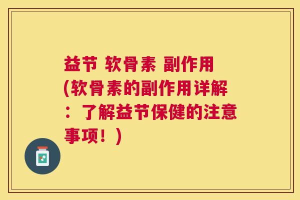 益节 软骨素 副作用(软骨素的副作用详解:了解益节保健的注意事项!)