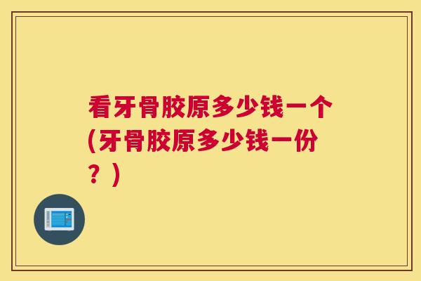 看牙骨胶原多少钱一个(牙骨胶原多少钱一份？)
