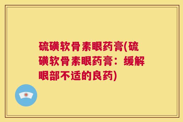 硫磺软骨素眼药膏(硫磺软骨素眼药膏:缓解眼部不适的良药)