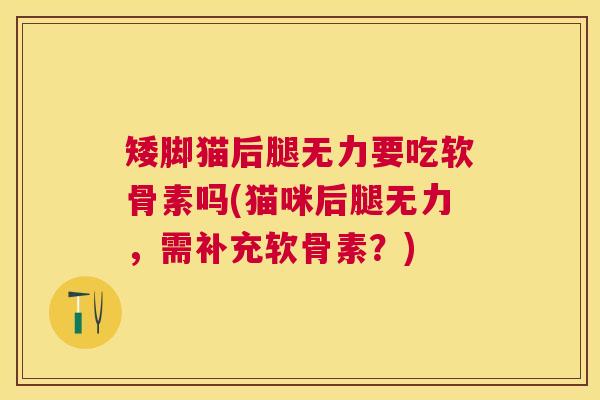 矮脚猫后腿无力要吃软骨素吗(猫咪后腿无力,需补充软骨素?)