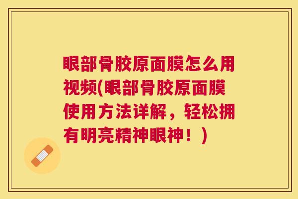 眼部骨胶原面膜怎么用视频(眼部骨胶原面膜使用方法详解,轻松拥有明亮精神眼神!)