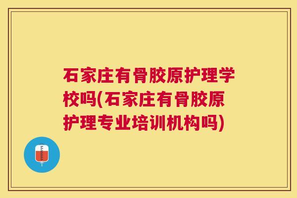 石家庄有骨胶原护理学校吗(石家庄有骨胶原护理专业培训机构吗)