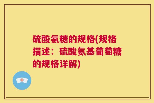 硫酸氨糖的规格(规格描述:硫酸氨基葡萄糖的规格详解)