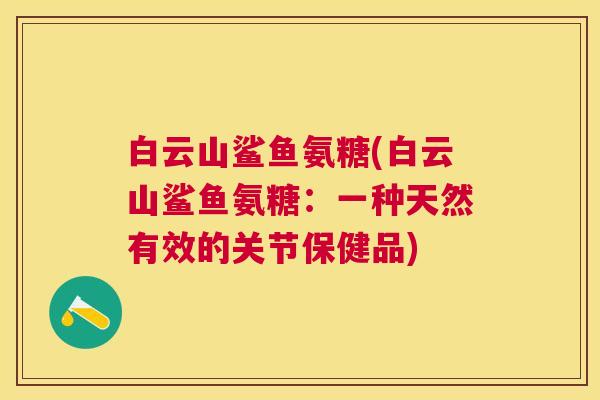 白云山鲨鱼氨糖(白云山鲨鱼氨糖:一种天然有效的关节保健品)