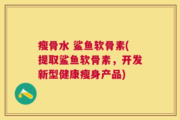 瘦骨水 鲨鱼软骨素(提取鲨鱼软骨素,开发新型健康瘦身产品)