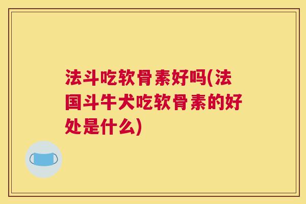 法斗吃软骨素好吗(法国斗牛犬吃软骨素的好处是什么)