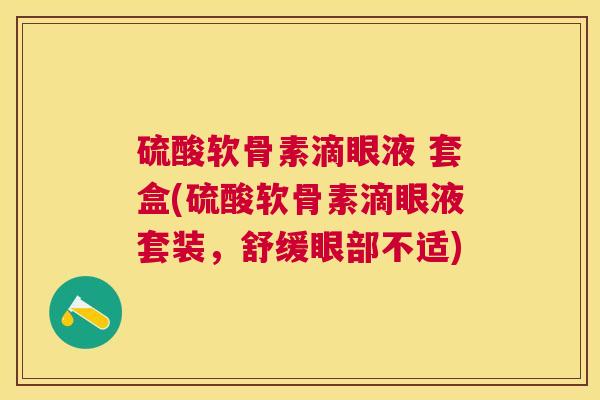 硫酸软骨素滴眼液 套盒(硫酸软骨素滴眼液套装，舒缓眼部不适)