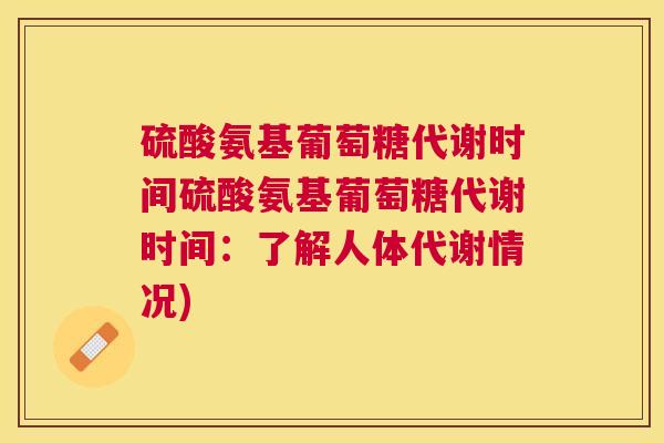 硫酸氨基葡萄糖代谢时间硫酸氨基葡萄糖代谢时间：了解人体代谢情况)