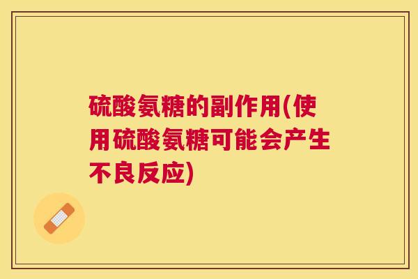 硫酸氨糖的副作用(使用硫酸氨糖可能会产生不良反应)