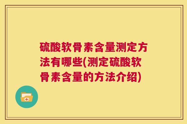 硫酸软骨素含量测定方法有哪些(测定硫酸软骨素含量的方法介绍)