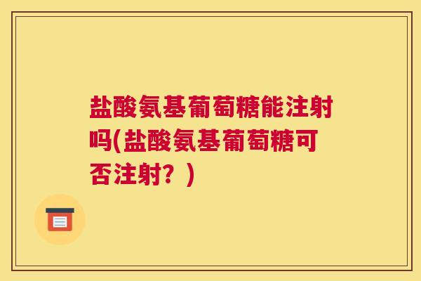 盐酸氨基葡萄糖能注射吗(盐酸氨基葡萄糖可否注射？)