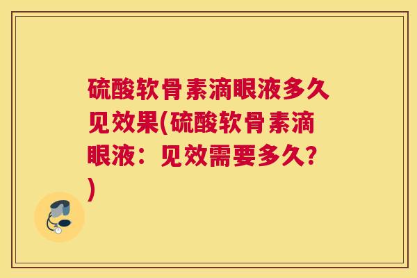 硫酸软骨素滴眼液多久见效果(硫酸软骨素滴眼液：见效需要多久？)