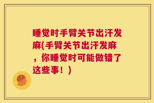 睡觉时手臂关节出汗发麻(手臂关节出汗发麻,你睡觉时可能做错了这些事!) 睡觉时手臂关节出汗发麻(手臂关节出汗发麻,你睡觉时可能做错了这些事!)