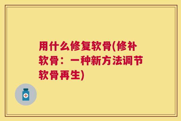 用什么修复软骨(修补软骨：一种新方法调节软骨再生)