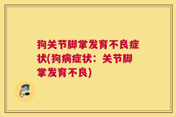 狗关节脚掌发育不良症状(狗病症状：关节脚掌发育不良)