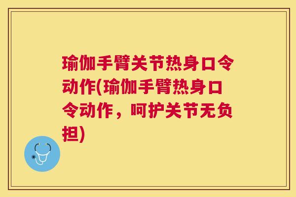 瑜伽手臂关节热身口令动作(瑜伽手臂热身口令动作,呵护关节无负担)