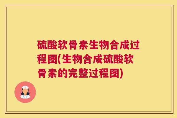 硫酸软骨素生物合成过程图(生物合成硫酸软骨素的完整过程图)