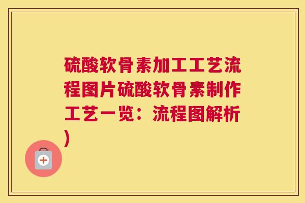 硫酸软骨素加工工艺流程图片硫酸软骨素制作工艺一览:流程图解析)