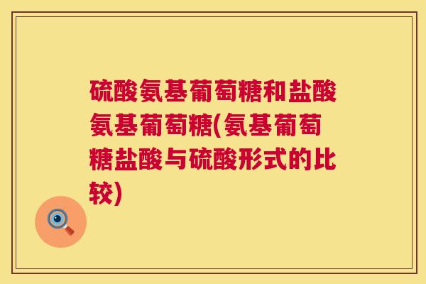 硫酸氨基葡萄糖和盐酸氨基葡萄糖(氨基葡萄糖盐酸与硫酸形式的比较)