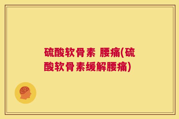 硫酸软骨素 腰痛(硫酸软骨素缓解腰痛)