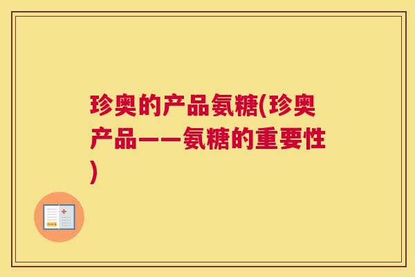 珍奥的产品氨糖(珍奥产品——氨糖的重要性)