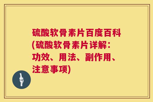 硫酸软骨素片百度百科(硫酸软骨素片详解:功效、用法、副作用、注意事项)