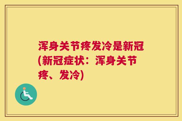 浑身关节疼发冷是新冠(新冠症状:浑身关节疼、发冷) 浑身关节疼发冷是新冠(新冠症状:浑身关节疼、发冷)