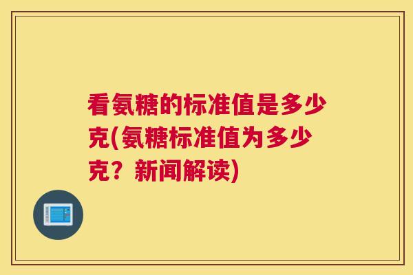 看氨糖的标准值是多少克(氨糖标准值为多少克?新闻解读)