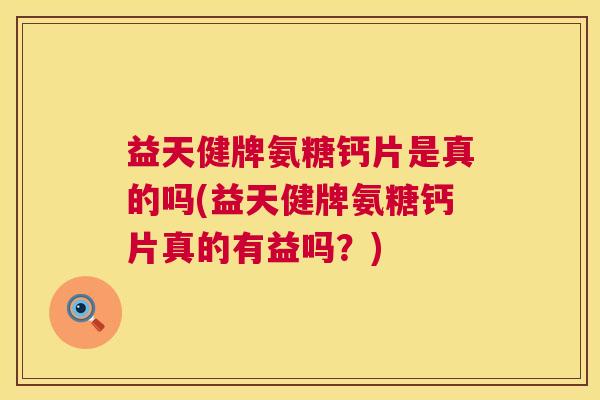 益天健牌氨糖钙片是真的吗(益天健牌氨糖钙片真的有益吗？)