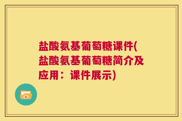 盐酸氨基葡萄糖课件(盐酸氨基葡萄糖简介及应用:课件展示)