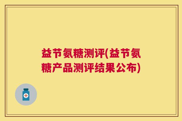 益节氨糖测评(益节氨糖产品测评结果公布)