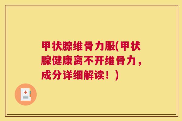 甲状腺维骨力服(甲状腺健康离不开维骨力,成分详细解读!)