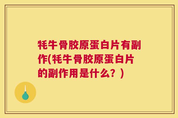 牦牛骨胶原蛋白片有副作(牦牛骨胶原蛋白片的副作用是什么?)