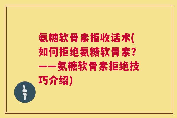 氨糖软骨素拒收话术(如何拒绝氨糖软骨素?——氨糖软骨素拒绝技巧介绍) 氨糖软骨素拒收话术(如何拒绝氨糖软骨素?——氨糖软骨素拒绝技巧介绍)