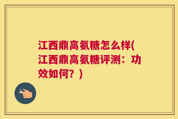 江西鼎高氨糖怎么样(江西鼎高氨糖评测:功效如何?) 江西鼎高氨糖怎么样(江西鼎高氨糖评测:功效如何?)