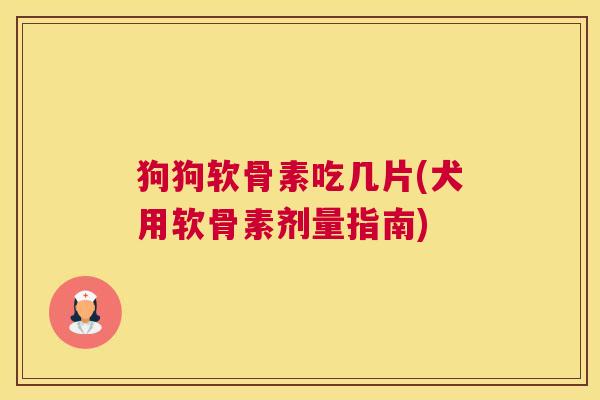 狗狗软骨素吃几片(犬用软骨素剂量指南)