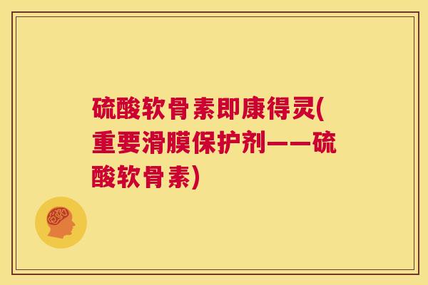 硫酸软骨素即康得灵(重要滑膜保护剂——硫酸软骨素)
