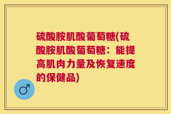 硫酸胺肌酸葡萄糖(硫酸胺肌酸葡萄糖:能提高肌肉力量及恢复速度的保健品)