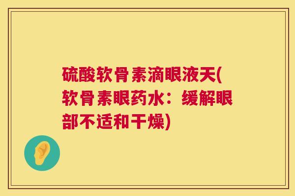 硫酸软骨素滴眼液天(软骨素眼药水:缓解眼部不适和干燥)