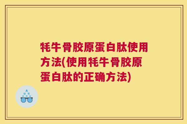 牦牛骨胶原蛋白肽使用方法(使用牦牛骨胶原蛋白肽的正确方法)