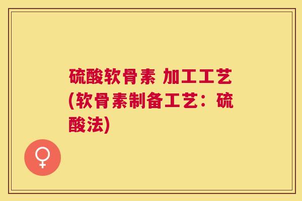 硫酸软骨素 加工工艺(软骨素制备工艺：硫酸法)