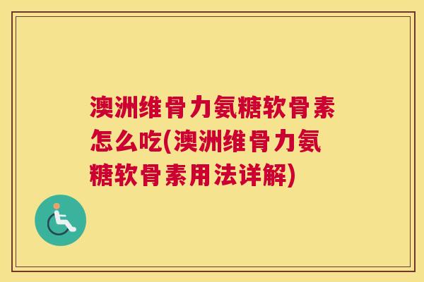 澳洲维骨力氨糖软骨素怎么吃(澳洲维骨力氨糖软骨素用法详解) 澳洲维骨力氨糖软骨素怎么吃(澳洲维骨力氨糖软骨素用法详解)
