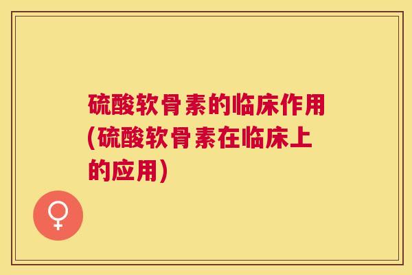 硫酸软骨素的临床作用(硫酸软骨素在临床上的应用)