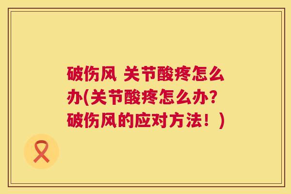 破伤风 关节酸疼怎么办(关节酸疼怎么办?破伤风的应对方法!)
