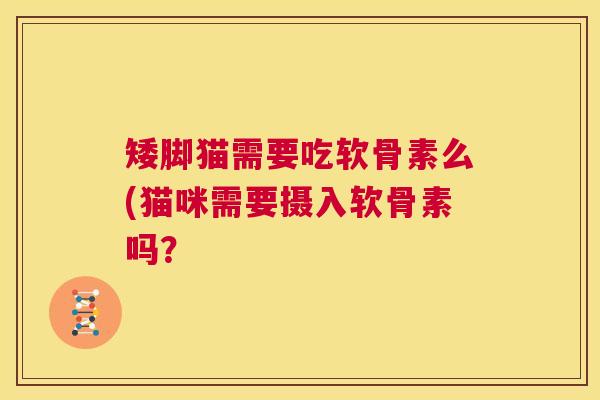 矮脚猫需要吃软骨素么(猫咪需要摄入软骨素吗?