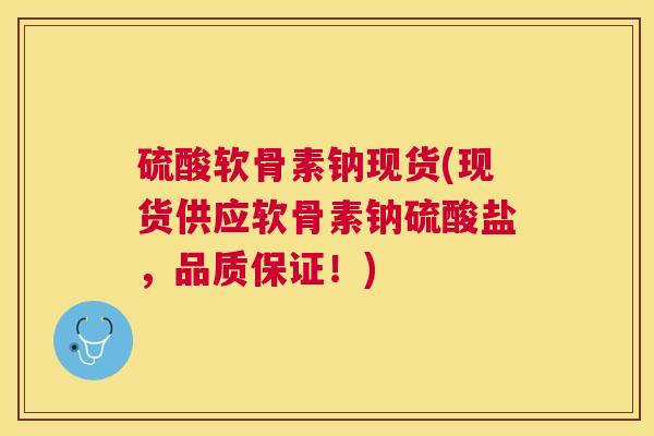 硫酸软骨素钠现货(现货供应软骨素钠硫酸盐，品质保证！)