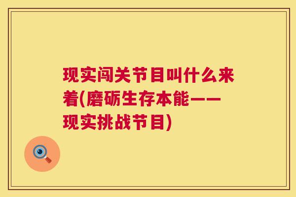 现实闯关节目叫什么来着(磨砺生存本能——现实挑战节目) 现实闯关节目叫什么来着(磨砺生存本能——现实挑战节目)