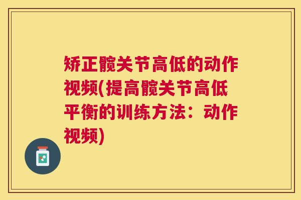 矫正髋关节高低的动作视频(提高髋关节高低平衡的训练方法:动作视频)