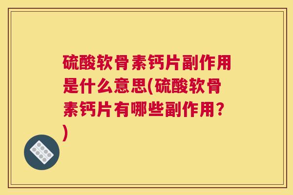 硫酸软骨素钙片副作用是什么意思(硫酸软骨素钙片有哪些副作用?) 硫酸软骨素钙片副作用是什么意思(硫酸软骨素钙片有哪些副作用?)