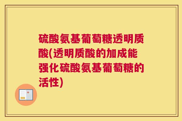 硫酸氨基葡萄糖透明质酸(透明质酸的加成能强化硫酸氨基葡萄糖的活性)